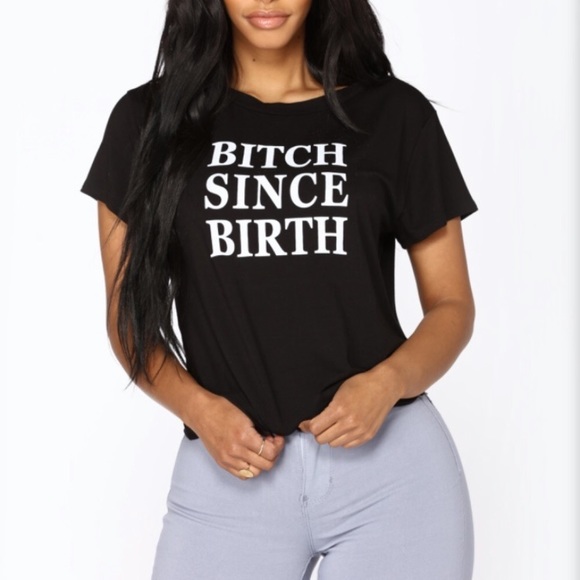 Fashion Nova Tops - FASHION NOVA BITCH SINCE BIRTH SHIRT